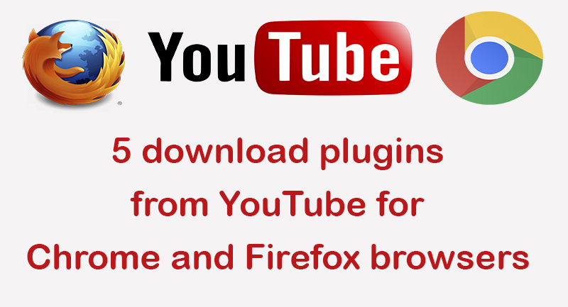 5 download plugins from YouTube for Chrome and Firefox browsers